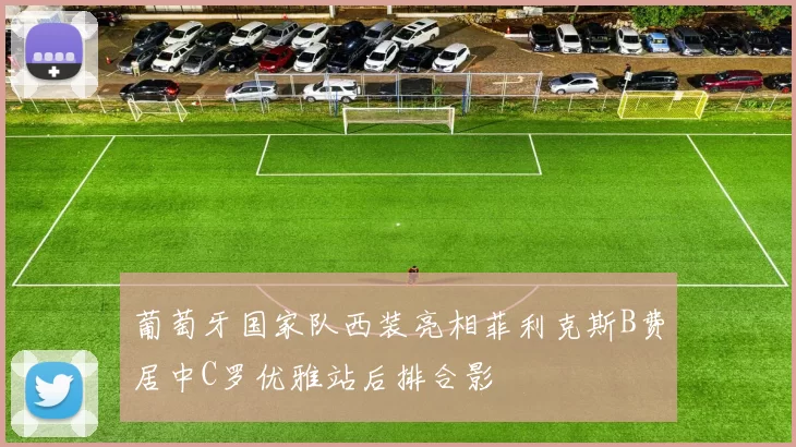葡萄牙国家队西装亮相菲利克斯B费居中C罗优雅站后排合影