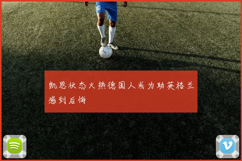 凯恩状态火热德国人或为助英格兰感到后悔