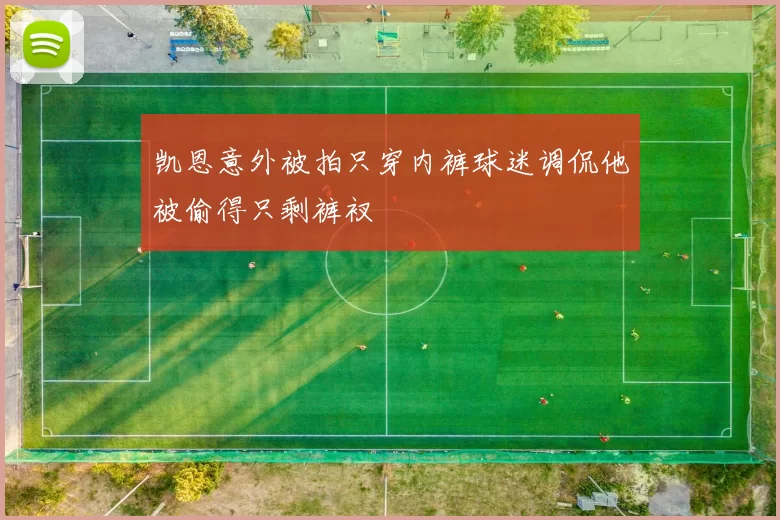 凯恩意外被拍只穿内裤球迷调侃他被偷得只剩裤衩