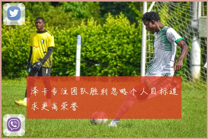 泽卡专注团队胜利忽略个人目标追求更高荣誉