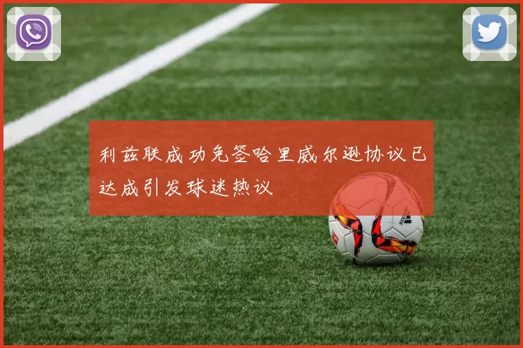 利兹联成功免签哈里威尔逊协议已达成引发球迷热议