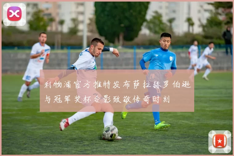 利物浦官方推特发布萨拉赫罗伯逊与冠军奖杯合影致敬传奇时刻