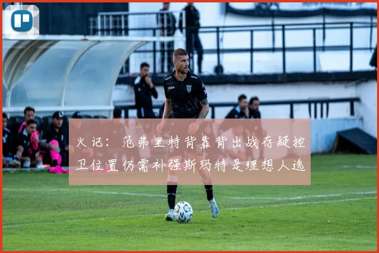 火记：范弗里特背靠背出战存疑控卫位置仍需补强斯玛特是理想人选