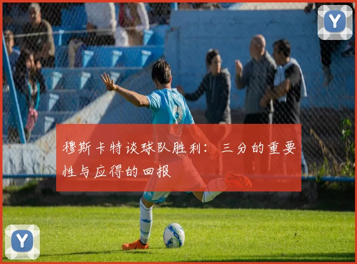 穆斯卡特谈球队胜利：三分的重要性与应得的回报