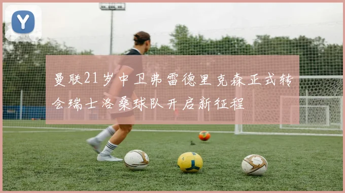 曼联21岁中卫弗雷德里克森正式转会瑞士洛桑球队开启新征程